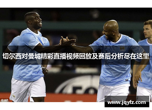 切尔西对曼城精彩直播视频回放及赛后分析尽在这里