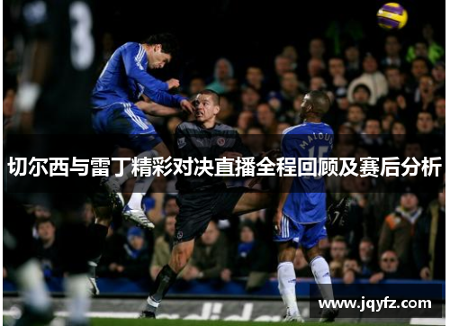 切尔西与雷丁精彩对决直播全程回顾及赛后分析