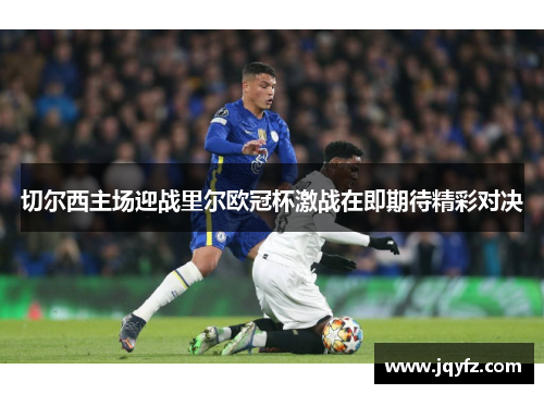 切尔西主场迎战里尔欧冠杯激战在即期待精彩对决