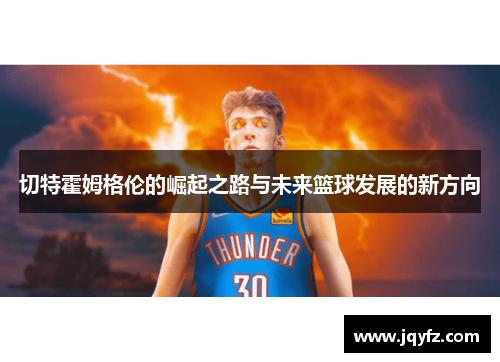 切特霍姆格伦的崛起之路与未来篮球发展的新方向