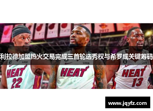 利拉德加盟热火交易完成三首轮选秀权与希罗成关键筹码