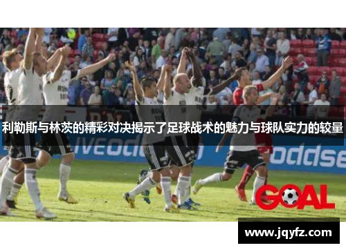利勒斯与林茨的精彩对决揭示了足球战术的魅力与球队实力的较量