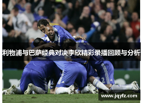 利物浦与巴萨经典对决李欣精彩录播回顾与分析