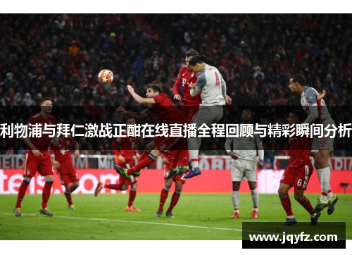 利物浦与拜仁激战正酣在线直播全程回顾与精彩瞬间分析