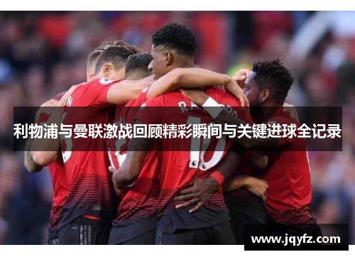 利物浦与曼联激战回顾精彩瞬间与关键进球全记录