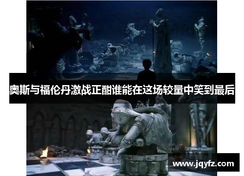 奥斯与福伦丹激战正酣谁能在这场较量中笑到最后