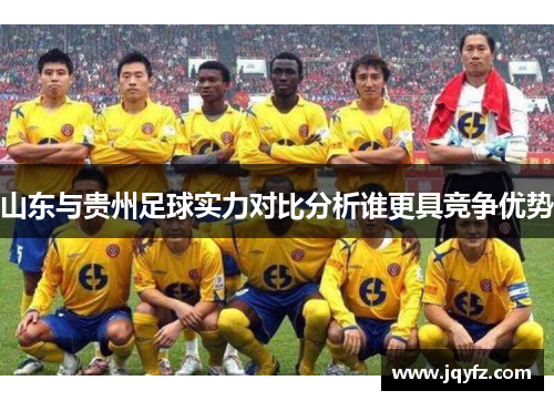 山东与贵州足球实力对比分析谁更具竞争优势