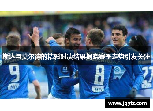 斯达与莫尔德的精彩对决结果揭晓赛季走势引发关注