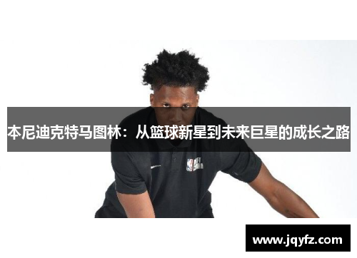 本尼迪克特马图林：从篮球新星到未来巨星的成长之路