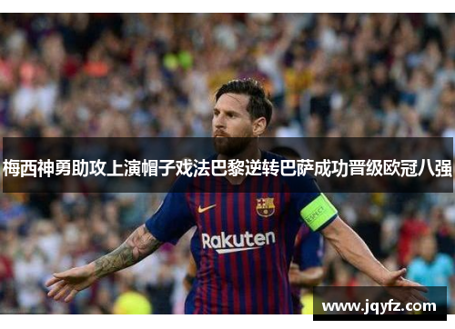 梅西神勇助攻上演帽子戏法巴黎逆转巴萨成功晋级欧冠八强