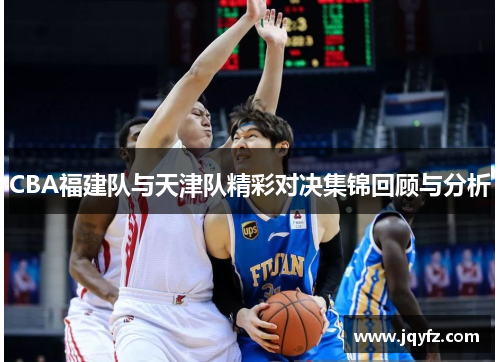 CBA福建队与天津队精彩对决集锦回顾与分析